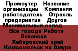 Промоутер › Название организации ­ Компания-работодатель › Отрасль предприятия ­ Другое › Минимальный оклад ­ 1 - Все города Работа » Вакансии   . Хабаровский край,Комсомольск-на-Амуре г.